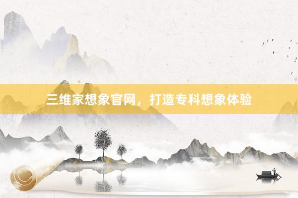 三维家想象官网，打造专科想象体验