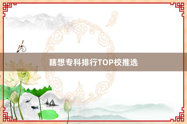 瞎想专科排行TOP校推选