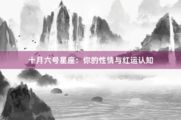 十月六号星座：你的性情与红运认知